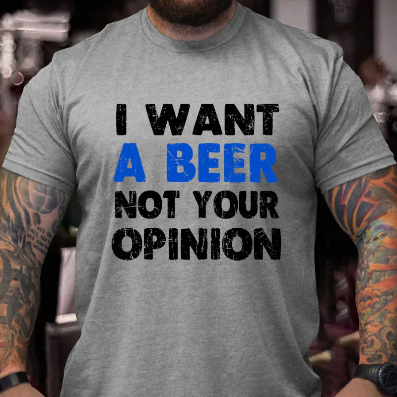 I Want A Beer Not Your Opinion Funny Liquor Print T-shirt