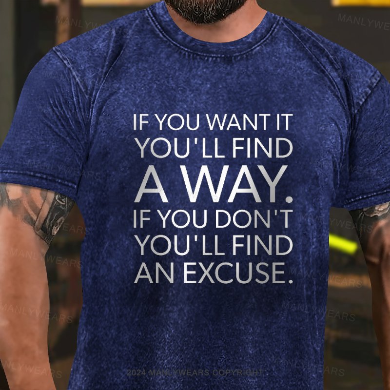If You Want It You'll Find A Way If You Don't You'll Find An Excuse Washed T-Shirt
