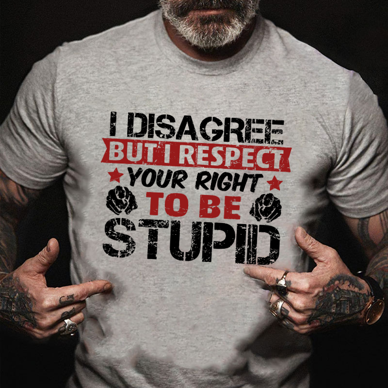 I Disagree But I Respect Your Right To Be Stupid T-shirt