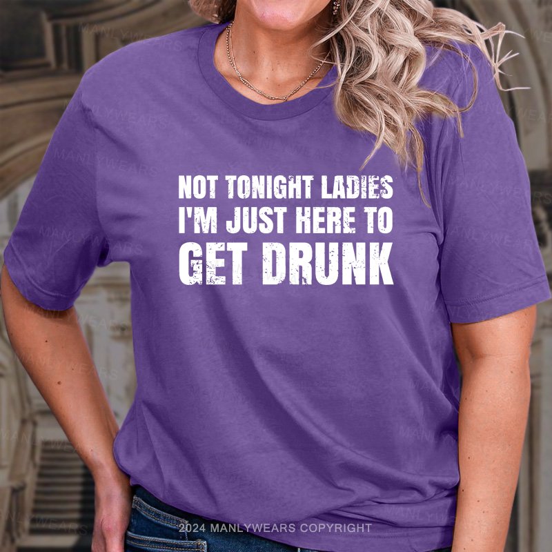 Not Tonight Ladies I'm Just Here To Get Drunk T-Shirt