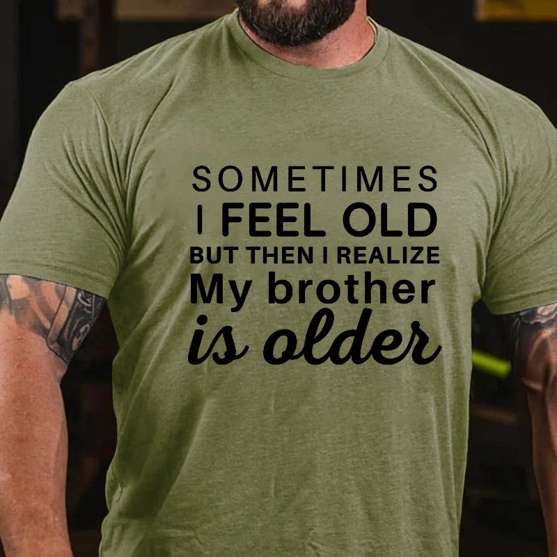 Sometimes I Feel Old But Then I Realize My Brother Is Older T-shirt