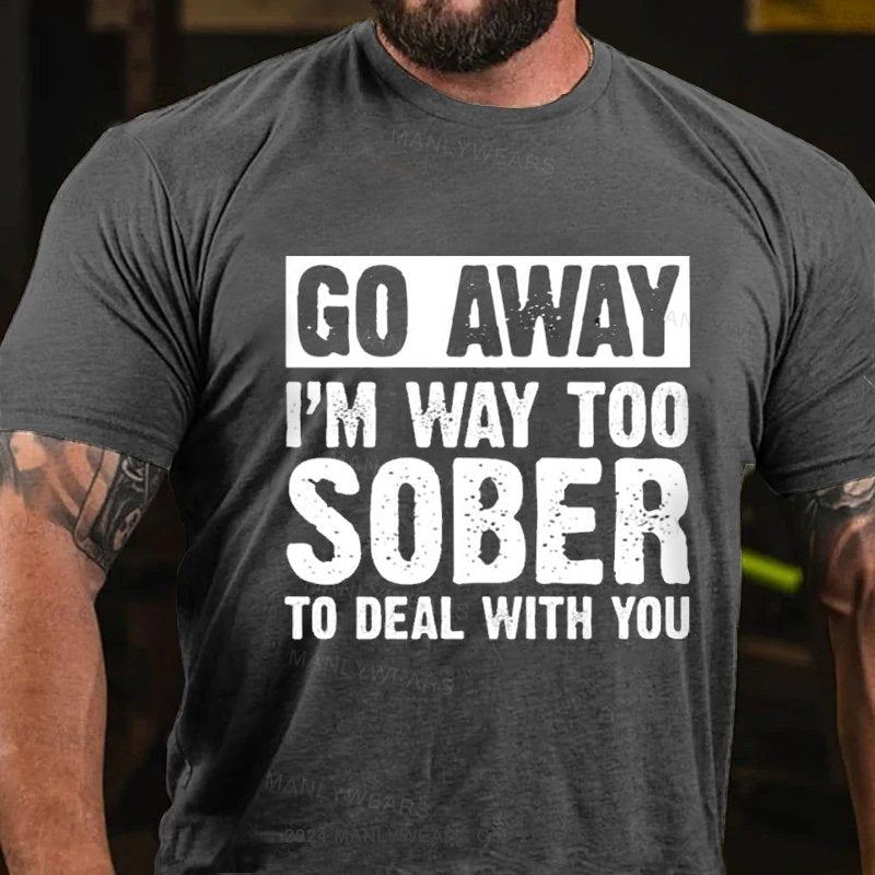 Go Away I'm Way Too Sober To Deal With You T-Shirt