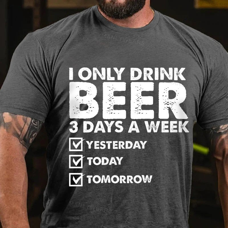 I Only Drink Beer 3 Days A Week Yesterday Today Tomorrow T-Shirt