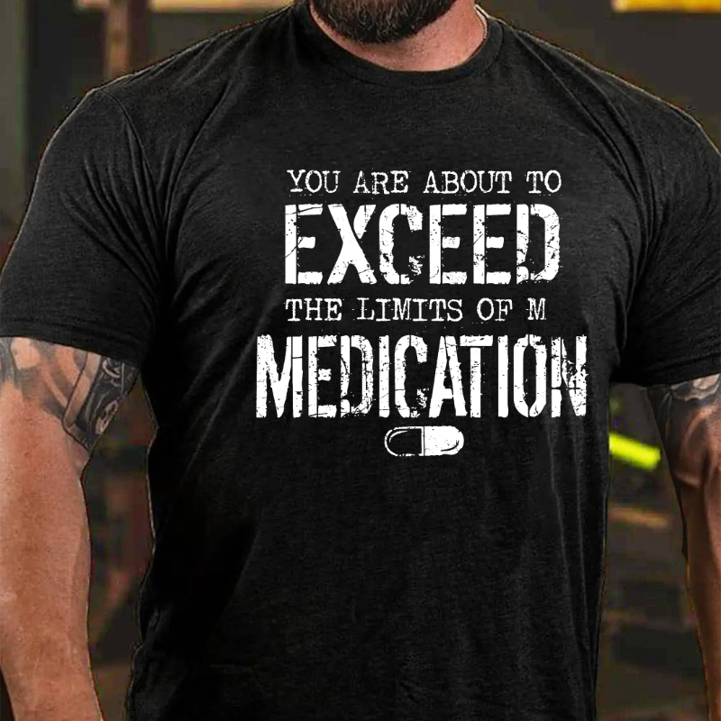 You Are About To Exceed The Limit Of My Medication T-shirt