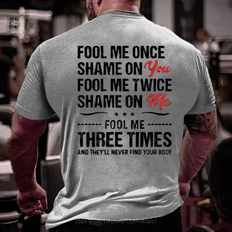 Fool Me Once Shame On You Fool Me Twice Shame On Me F00l Me Three Times And They'll Never Find Your Body T-Shirt