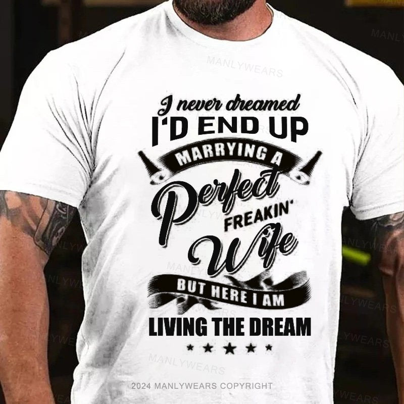 I Never Cheamed I'd End Up Marrying A Peilect Freakin Wife But Here I Am Living The Dream T-Shirt