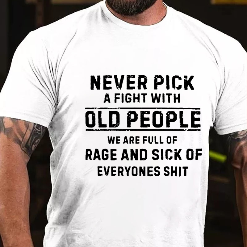 Never Pick A Fight With Old People We Are Full Of Rage And Sick Of Everyone's Shit Funny T-shirt