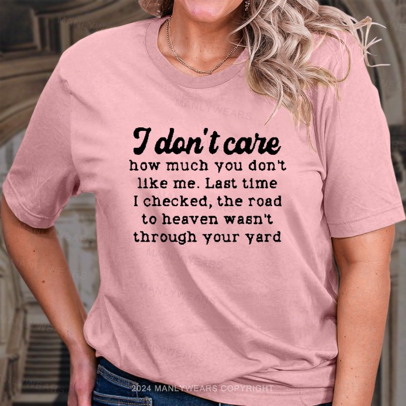 I Dlon't Care How Much You Don't Like Me. Last Time I Checked, The Road To Heaven Wasn't Through Your Yard T-Shirt