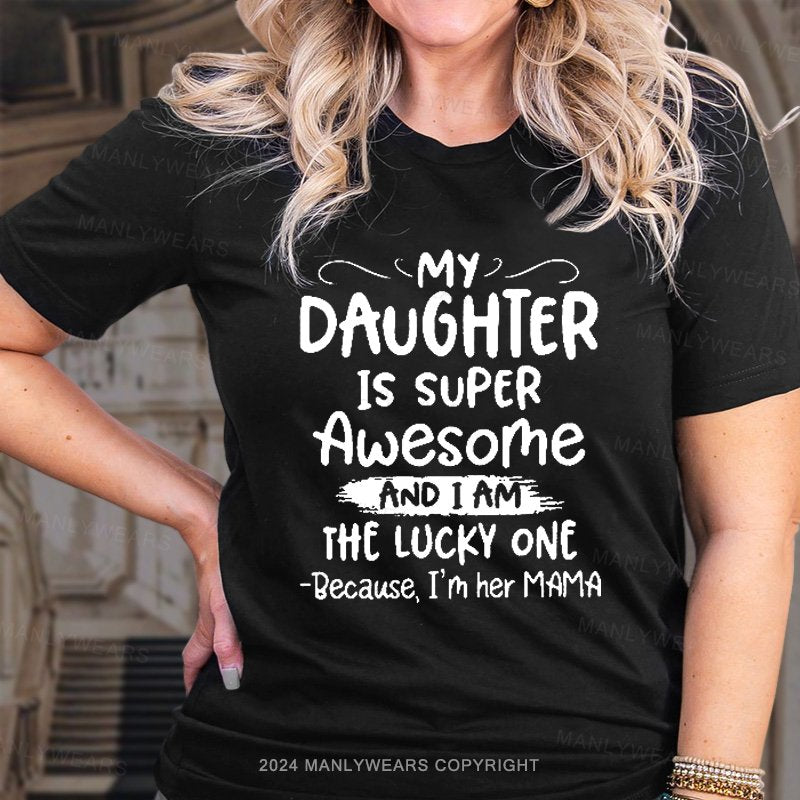 My Daughter Is Super Awesome And I Am The Lucky One Because, I'm Her Mama T-Shirt