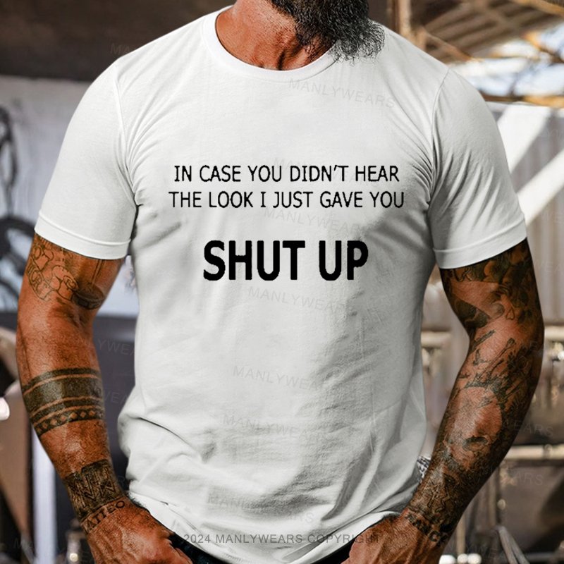 In Case You Didn't Hear The Look I Just Gave You Shut Up T-Shirt