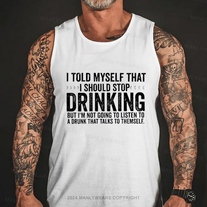 I Told Myself That I Should Stop Drinking But I'm Not Going To Listen To A Drunk That Talks To Themself  Tank Top