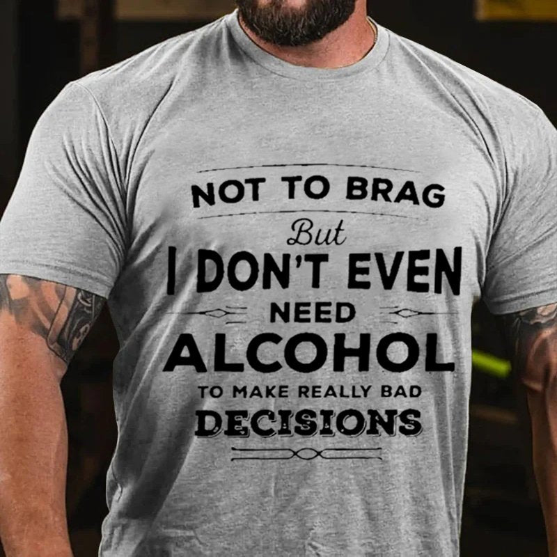 Not To Brag But I Don't Even Need Alcohol To Make Really Bad Decisions T-Shirt