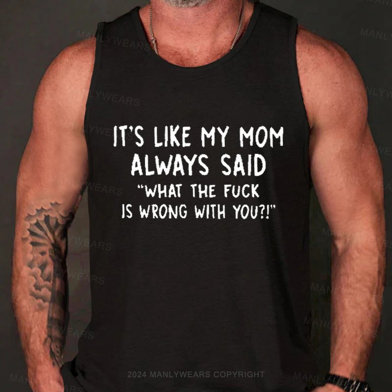 It's Like My Mom Always Said What Is Wrong With You Tank Top