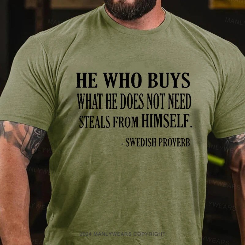 He Who Buys What He Does Not Need Steals From Himself  -swedish Proverb T-Shirt