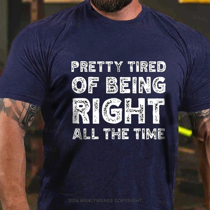 Pretty Tired Of Being Right All The Time T-Shirt