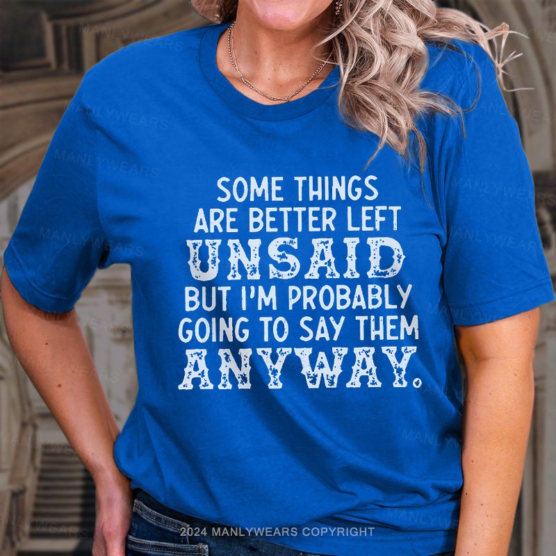 Some Things Are Better Left Unsaid But I'm Probably Going To Say Them Anyway. T-Shirt