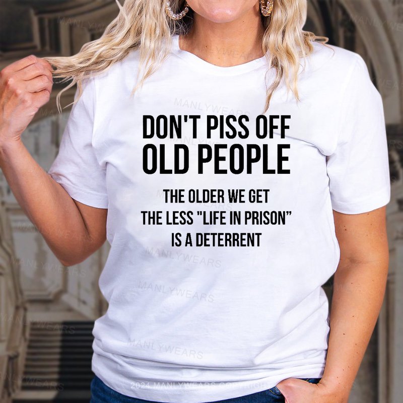 Don't Piss Off Old People The Older We Get The Less "Life In Prison“ Is A Deterrent T-Shirt