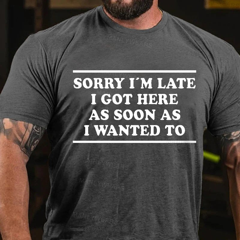 Sorry I'm Late I Got Here As Soon As I Wanted To T-Shirt