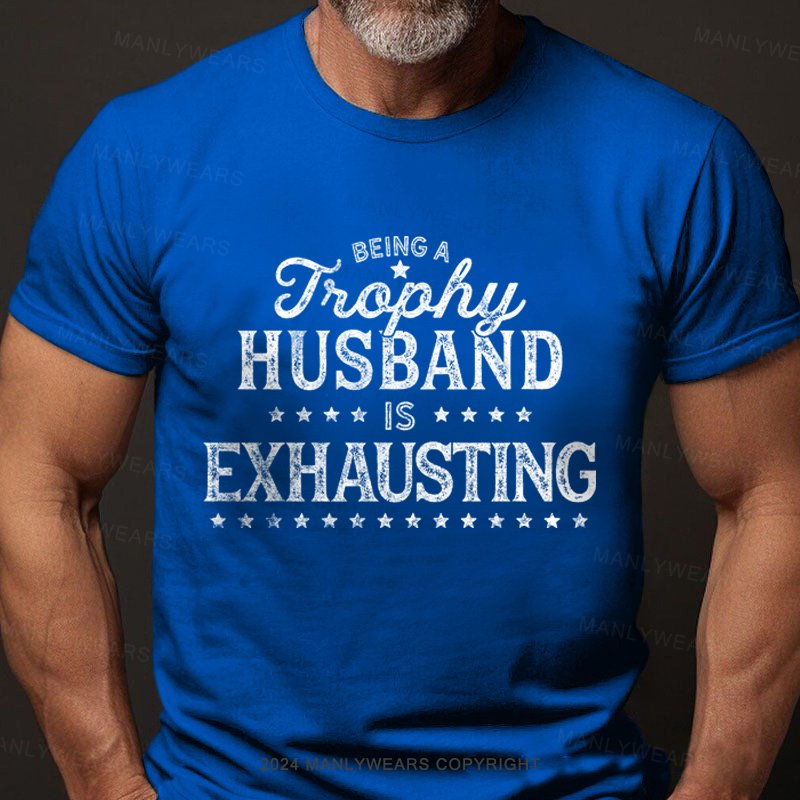 Being A Trophy Husband is Exhausting T-shirt