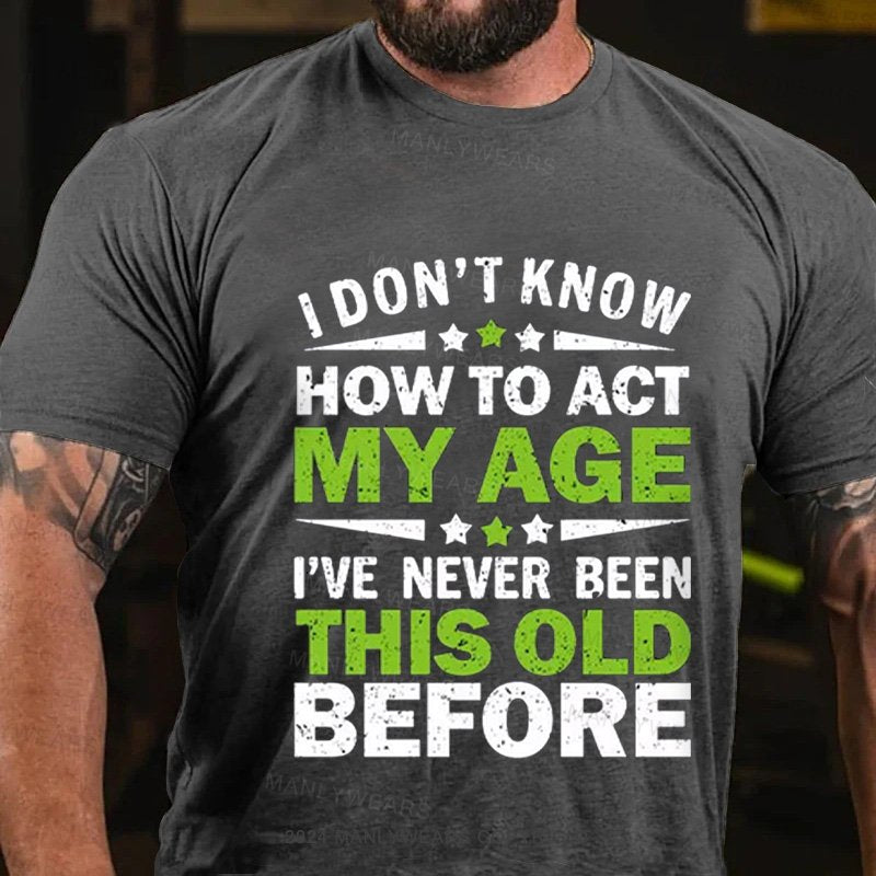 I Don't Know How To Act My Age I've Never Been This Old Before T-Shirt