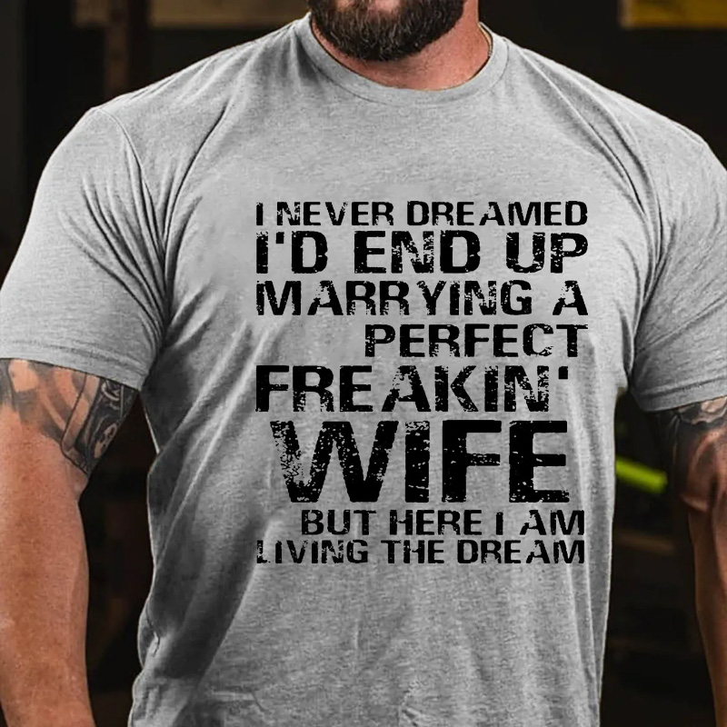 I Never Dreamed I'd End Up Marrying A Perfect Freakin' Wife But Here I Am Living The Dream T-shirt
