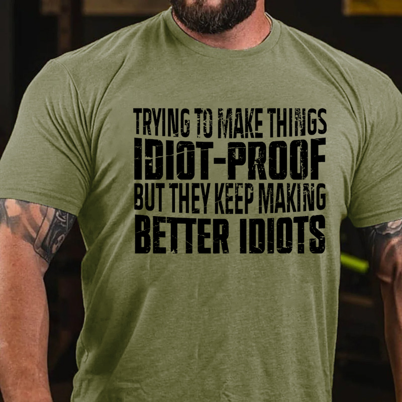 Trying To Make Things Idiot-Proof But They Keep Making Better Idiots T-shirt