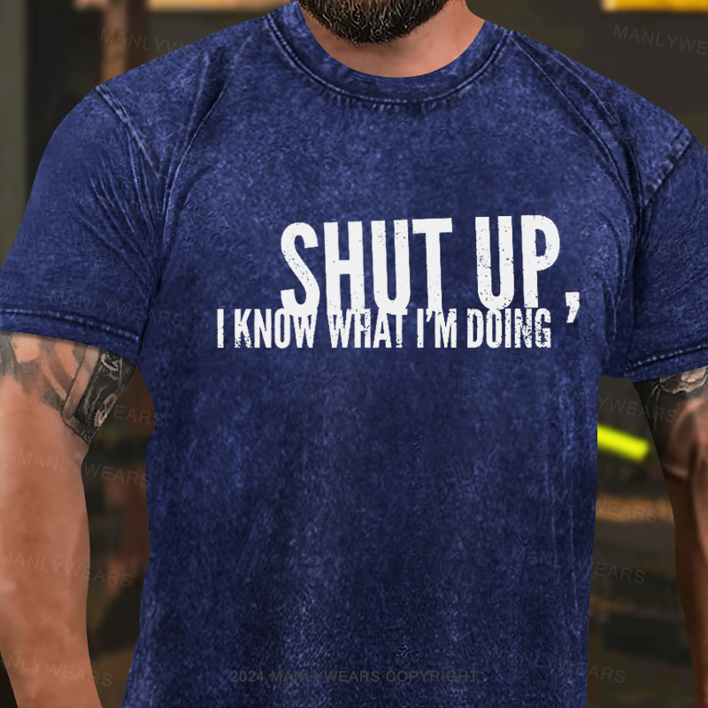 Shut up, I know what I'm doing Washed T-Shirt