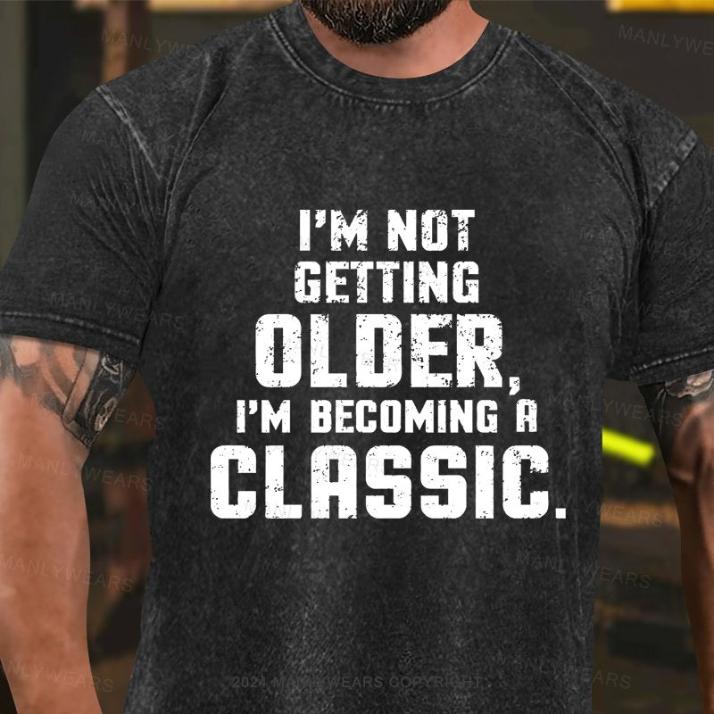 I'm Not Getting Older,i'm Becoming A Classic Washed T-Shirt