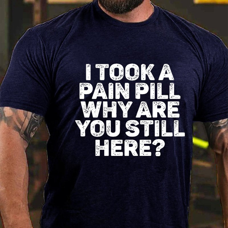 I Took A Pain Pill Why Are You Still Here T-shirt