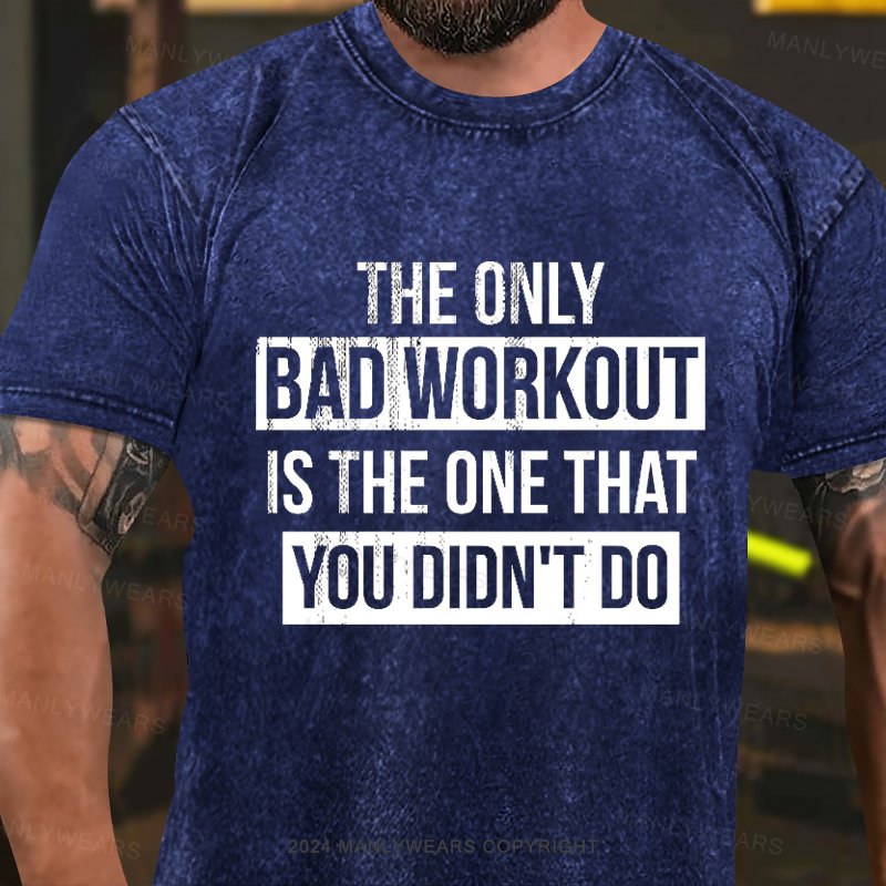 The Only Bad Workout Is The That You Didn't Do Washed T-Shirt