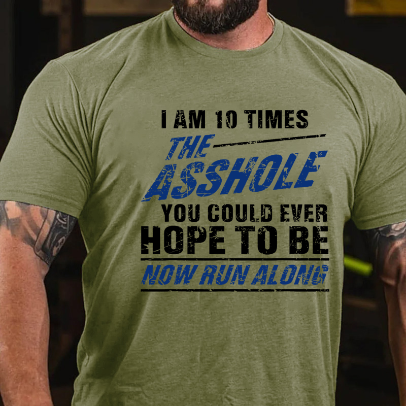 I Am 10 Times The Asshole You Could Ever Hope To Be Now Run Along Funny T-shirt