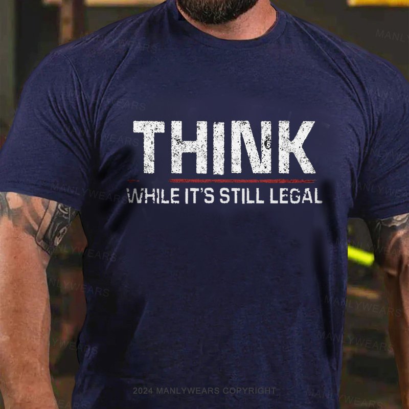 Think While It's Still Legal T-Shirt