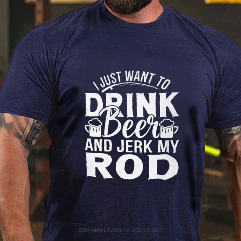 I Just Want To Drink Beei And Jerk My Rod T-Shirt