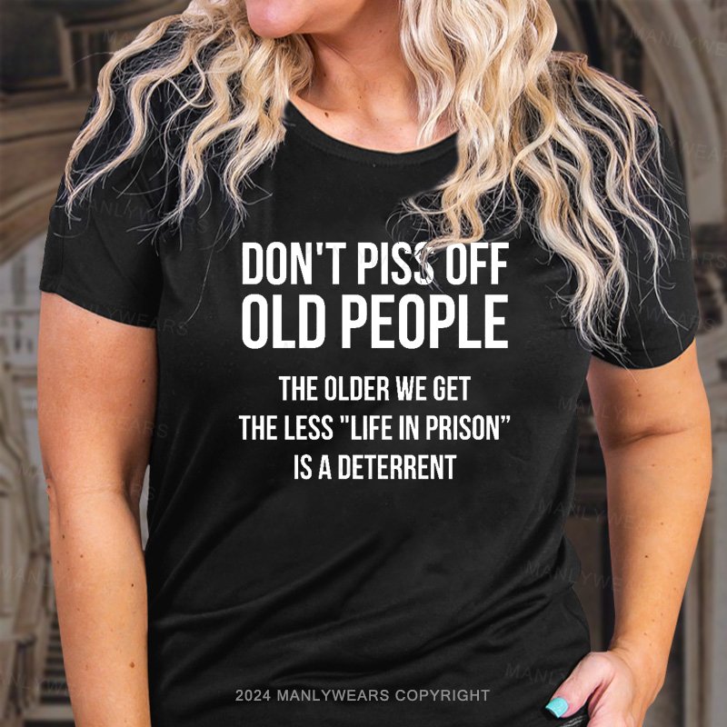 Don't Piss Off Old People The Older We Get The Less "Life In Prison“ Is A Deterrent T-Shirt