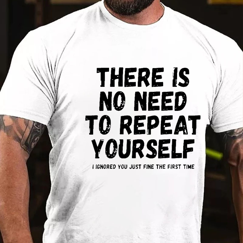 There Is No Need To Repeat Yourself I Ignored You Just Fine The First Time Sarcastic T-shirt
