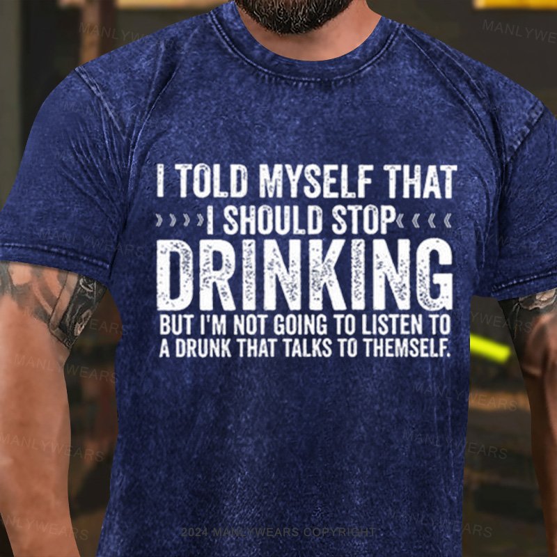 I Told Myself That I Should Stop Drinking But I'm Not Going To Listen To A Drunk That Talks To Themself Washed T-Shirt