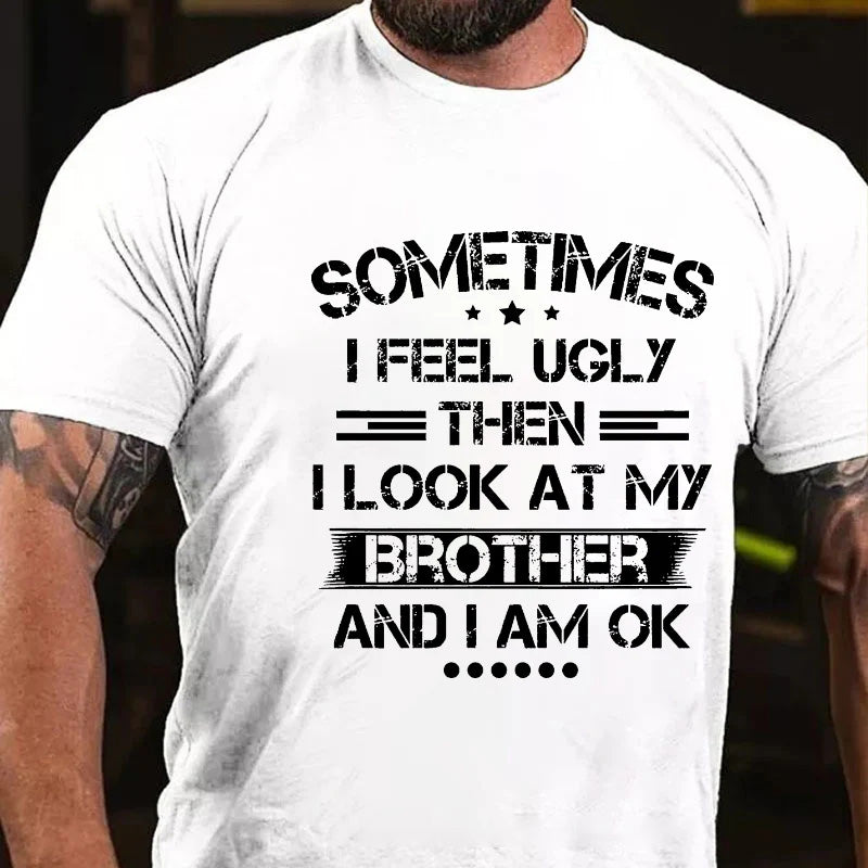 Sometimes I Feel Ugly Then I Look At My Brother And I Am Ok T-shirt