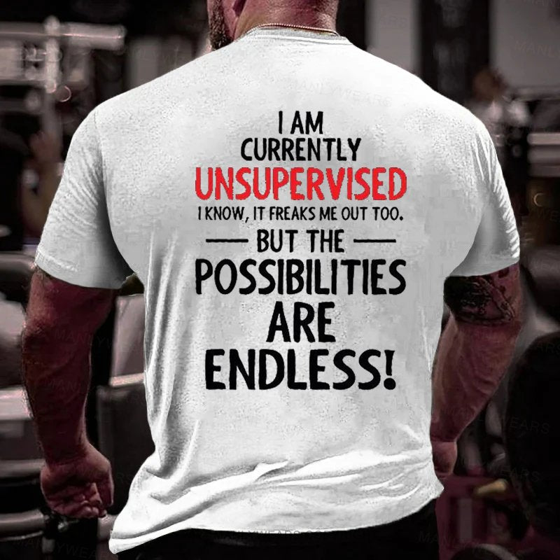 i am currently unsupervised i know, it freaks me out too but the possibilities are endless T-Shirt