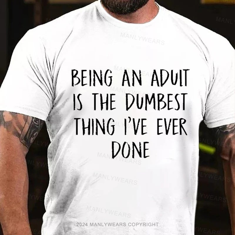 Being An Aduit Is The Dumbest Thing I've Ever Done T-Shirt