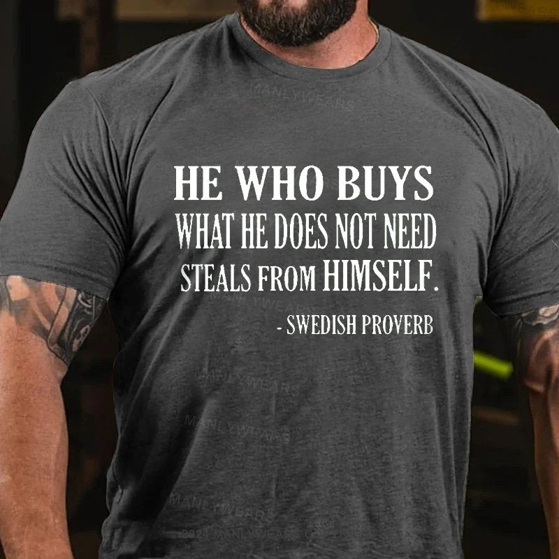 He Who Buys What He Does Not Need Steals From Himself  -swedish Proverb T-Shirt