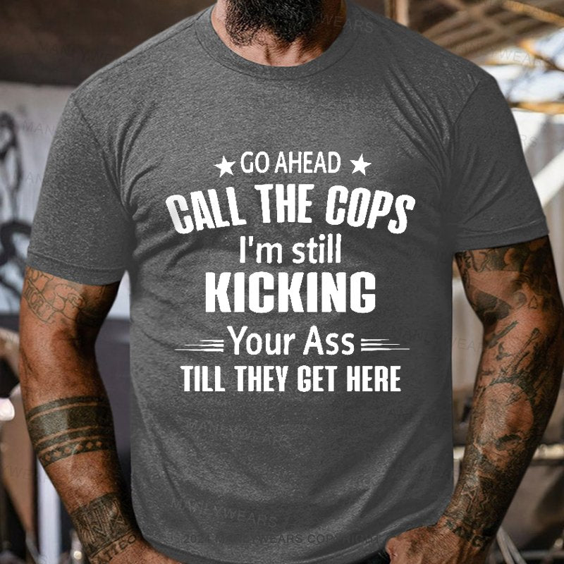 Go Ahead Call The Cops I'm Still Kicking Your As  Till They Get Here T-Shirt