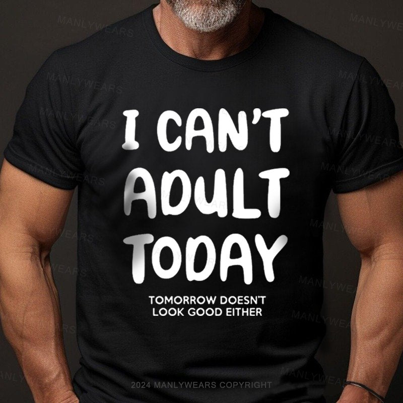 I Can't Adult Today Tomorrow Doesn't Look Good Either T-Shirt