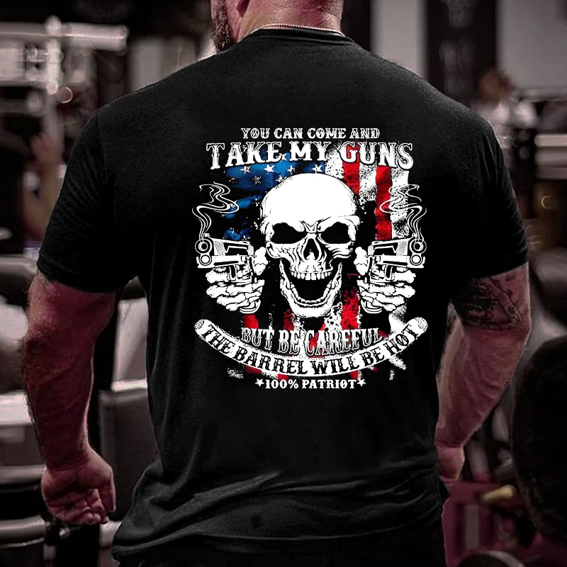 You Can Come And Take My Guns But Be Careful The Barrel Will Be Hot T-shirt
