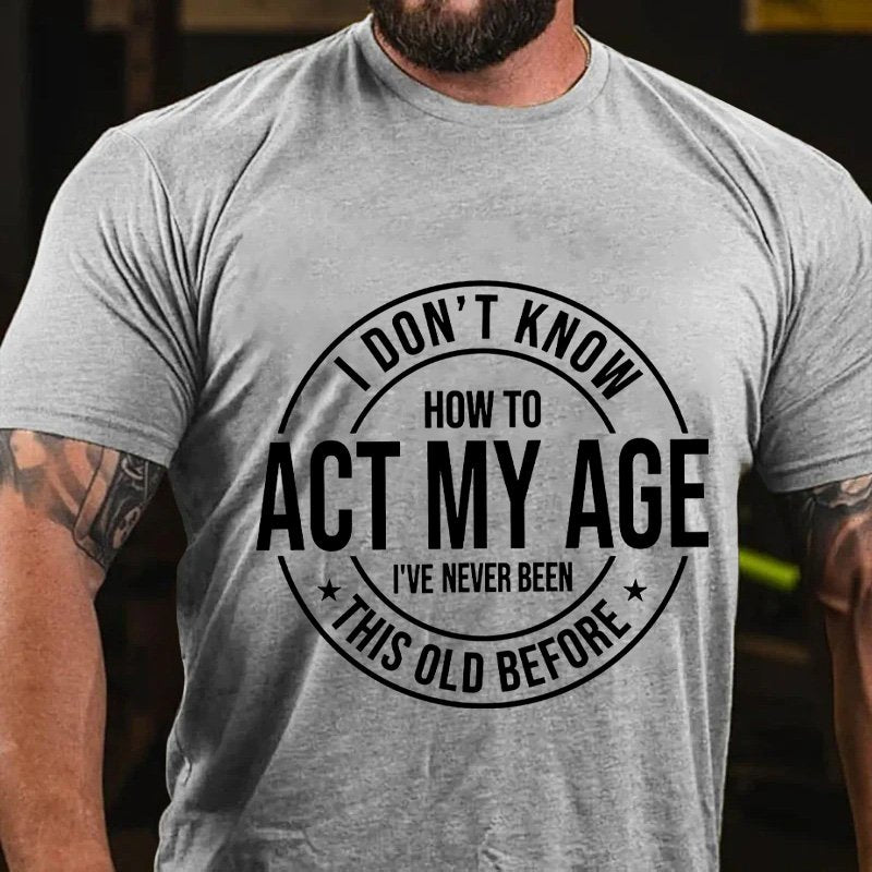 I Don't Know How To Act My Age, I've Never Been This Old Before T-shirt