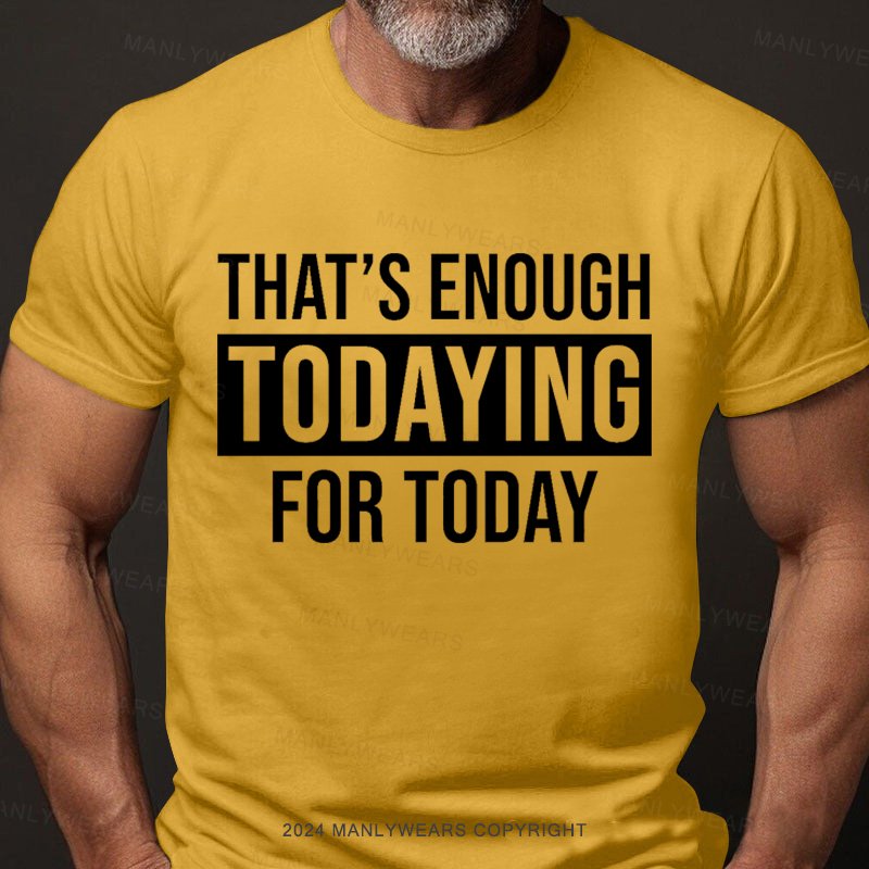 That's Enough Todaying For Today T-Shirt