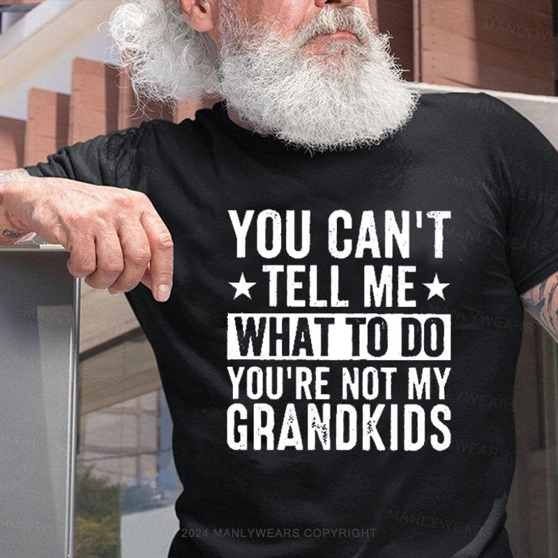 You Can't Tell Me What To Do You're Not My Grandkids T-Shirt