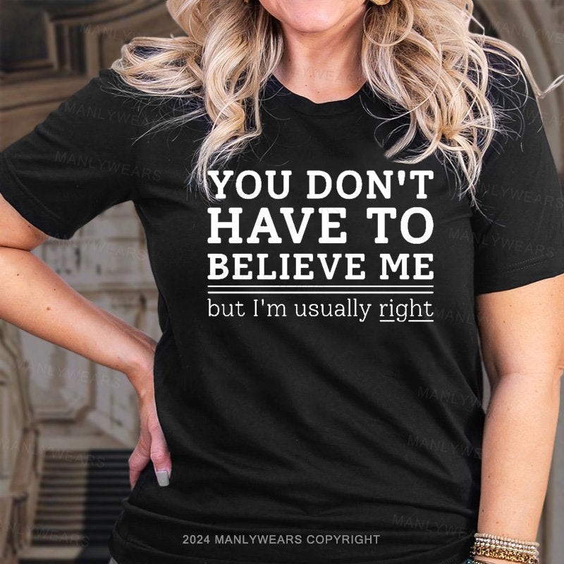 You Don't Have To Believe Me But I'm Usually Right T-Shirt