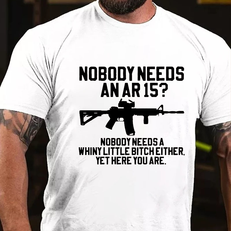 Nobody Needs An Ar15 Nobody Needs Whiny Little Bitch Either T-shirt