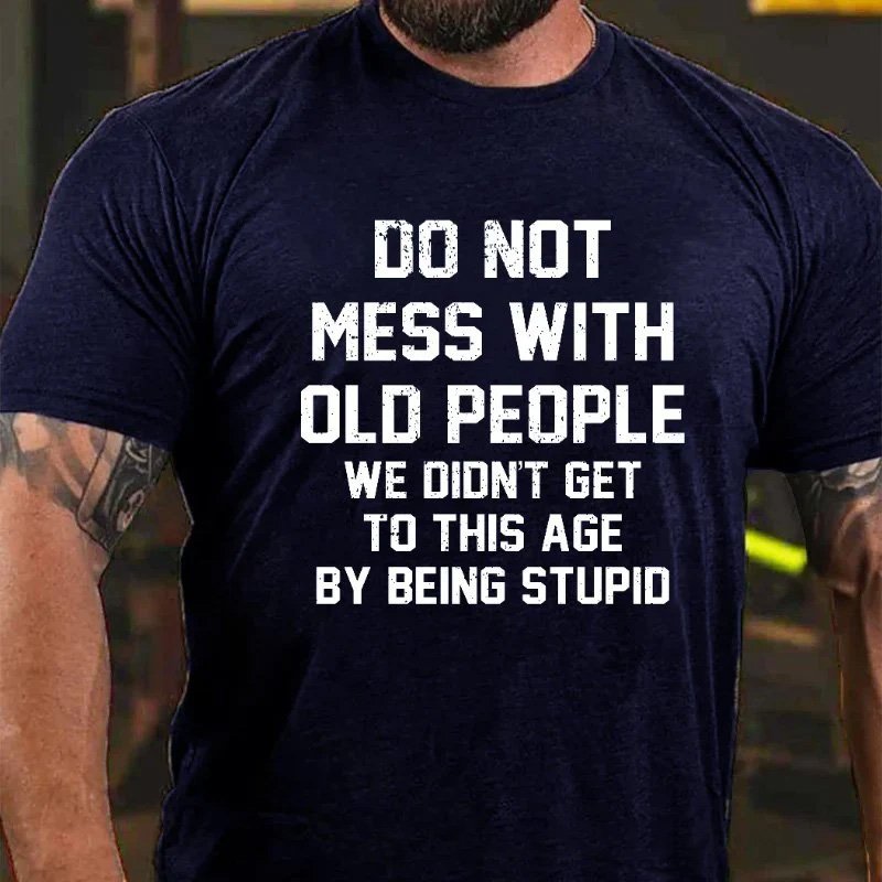 Do Not Mess With Old People We Didn't Get To This Age By Being Stupid T-shirt