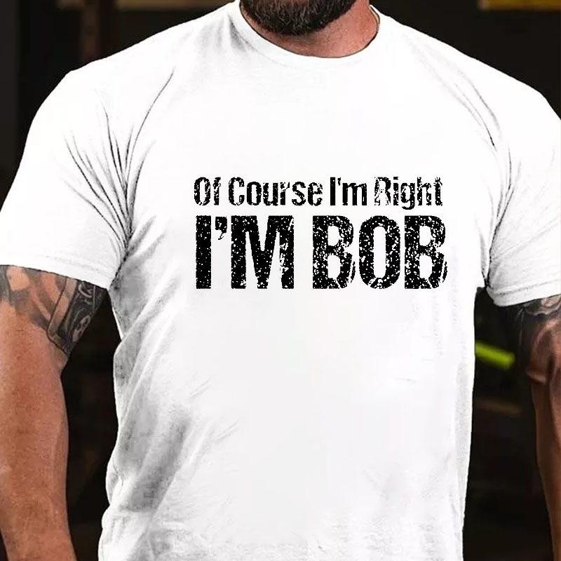 Of Course I'm Right I'm Bob Funny T-shirt